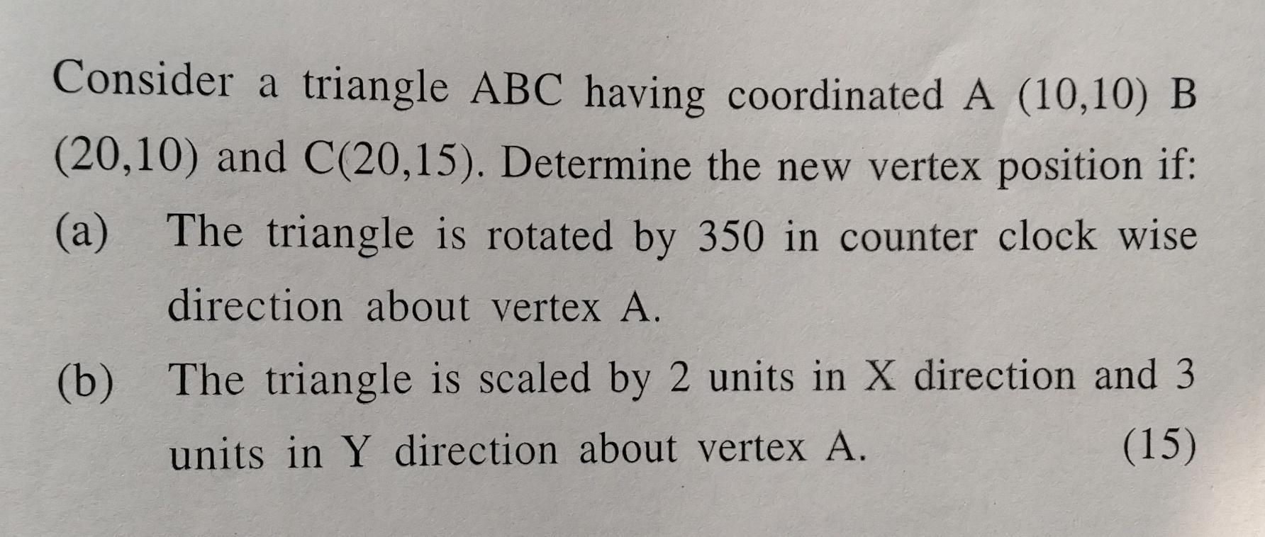 Consider a triangle ABC having coordinated A (10,10) B (20,10) and C(20,15). Determine the new vertex