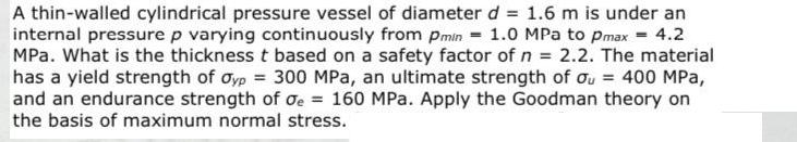 A thin-walled cylindrical pressure vessel of diameter d = 1.6 m is under an internal pressure p varying