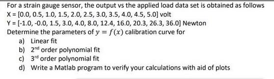 For a strain gauge sensor, the output vs the applied load data set is obtained as follows X= [0.0, 0.5, 1.0,