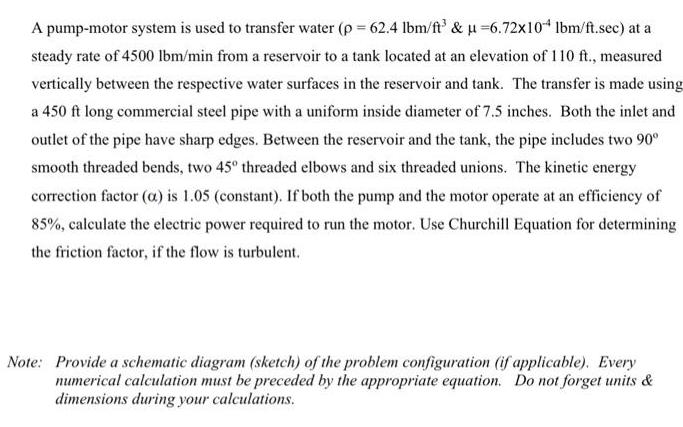 A pump-motor system is used to transfer water (p= 62.4 lbm/ft &  =6.72x10+ lbm/ft.sec) at a steady rate of