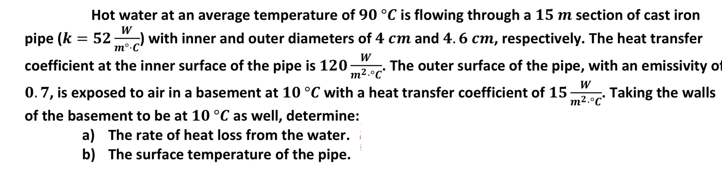 W m.C Hot water at an average temperature of 90 C is flowing through a 15 m section of cast iron pipe (k = 52