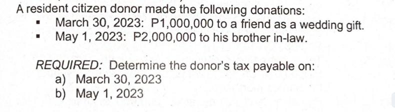 A resident citizen donor made the following donations: March 30, 2023: P1,000,000 to a friend as a wedding