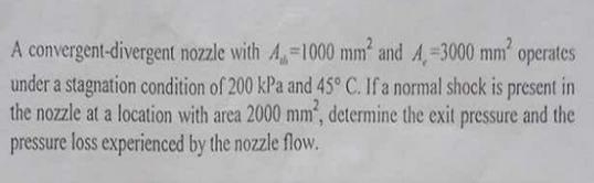 A convergent-divergent nozzle with A-1000 mm and A, 3000 mm operates under a stagnation condition of 200 kPa