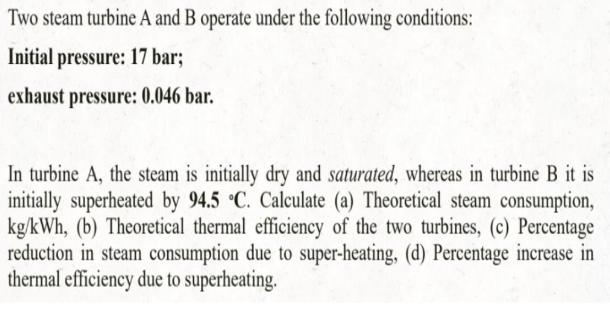 Two steam turbine A and B operate under the following conditions: Initial pressure: 17 bar; exhaust pressure: