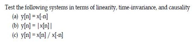 Test the following systems in terms of linearity, time-invariance, and causality (a) y[n] = x[-n] (b) y[n] =