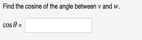Find the cosine of the angle between v and w. Cos 0 =