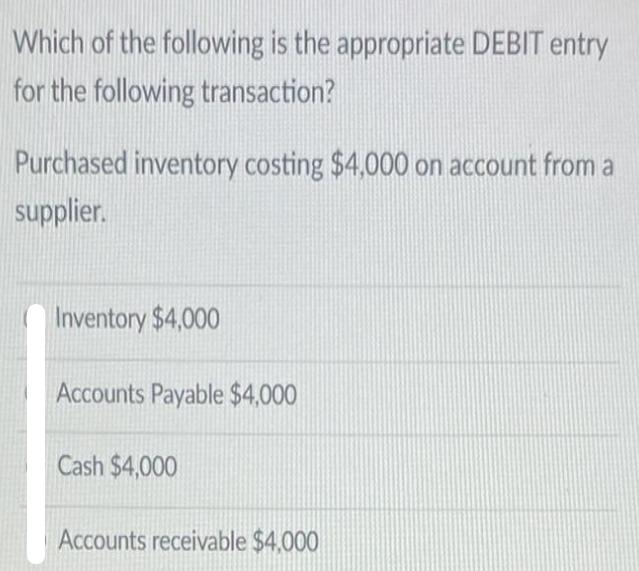 Which of the following is the appropriate DEBIT entry for the following transaction? Purchased inventory