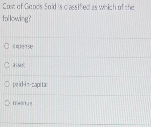 Cost of Goods Sold is classified as which of the following? O expense O asset O paid-in-capital O revenue