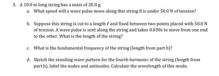3. A 10.0 m long string has a mass of 20.0 g. a. What speed will a wave pulse move along this string if is