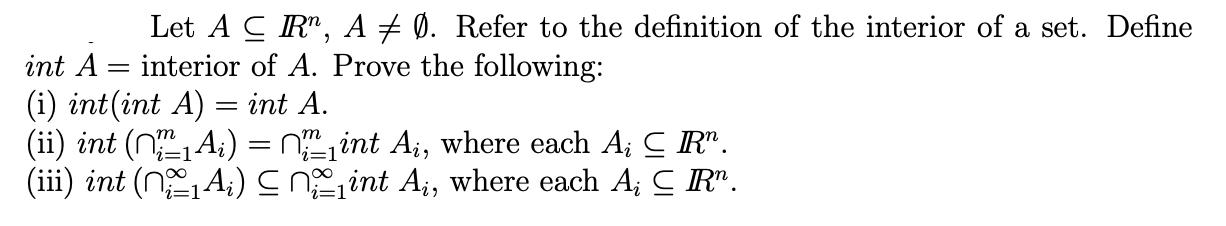 Let A CR, A  . Refer to the definition of the interior of a set. Define interior of A. Prove the following: