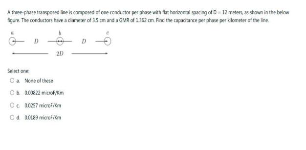 A three-phase transposed line is composed of one conductor per phase with flat horizontal spacing of D = 12