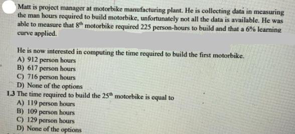 Matt is project manager at motorbike manufacturing plant. He is collecting data in measuring the man hours