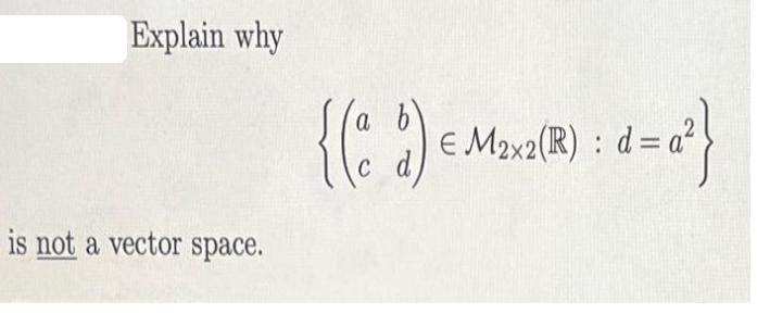 Explain why is not a vector space. a {(cd)   Mx2 (R) : d=a} C