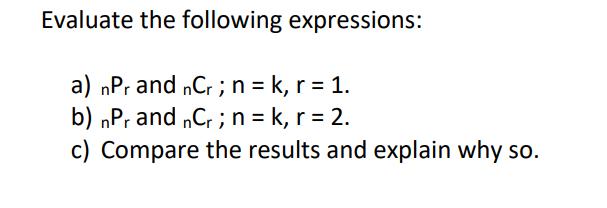 Evaluate the following expressions: a) nPr and nCr; n =k, r = 1. b) nPr and nCr; n =k, r = 2. c) Compare the