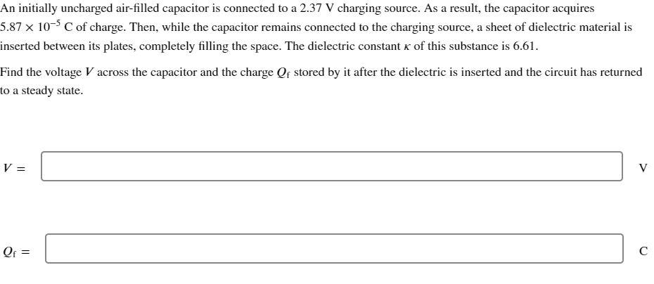 An initially uncharged air-filled capacitor is connected to a 2.37 V charging source. As a result, the