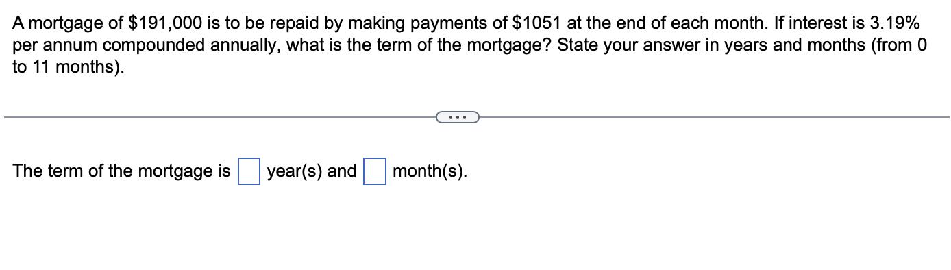 A mortgage of $191,000 is to be repaid by making payments of $1051 at the end of each month. If interest is