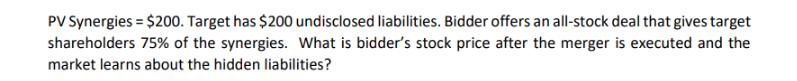 PV Synergies = $200. Target has $200 undisclosed liabilities. Bidder offers an all-stock deal that gives