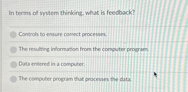 In terms of system thinking, what is feedback? Controls to ensure correct processes. The resulting