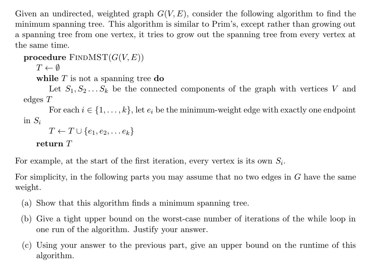 Given an undirected, weighted graph G(V, E), consider the following algorithm to find the minimum spanning