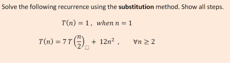 Solve the following recurrence using the substitution method. Show all steps. T(n) = 1, when n = 1 T(n) = 7 T