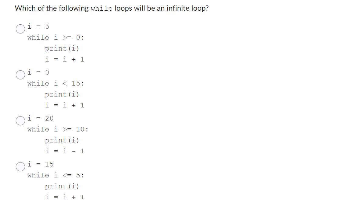 Which of the following while loops will be an infinite loop? i = 5 while i >= 0: print (i) i = i + 1 01 = 0