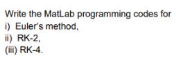 Write the MatLab programming codes for i) Euler's method, ii) RK-2, (iii) RK-4.