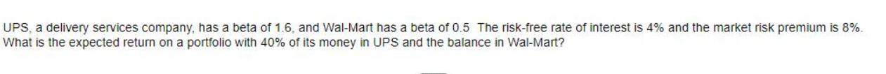 UPS, a delivery services company, has a beta of 1.6, and Wal-Mart has a beta of 0.5 The risk-free rate of