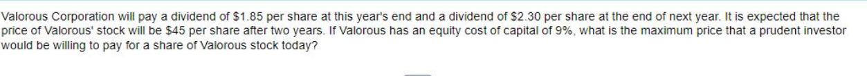 Valorous Corporation will pay a dividend of $1.85 per share at this year's end and a dividend of $2.30 per