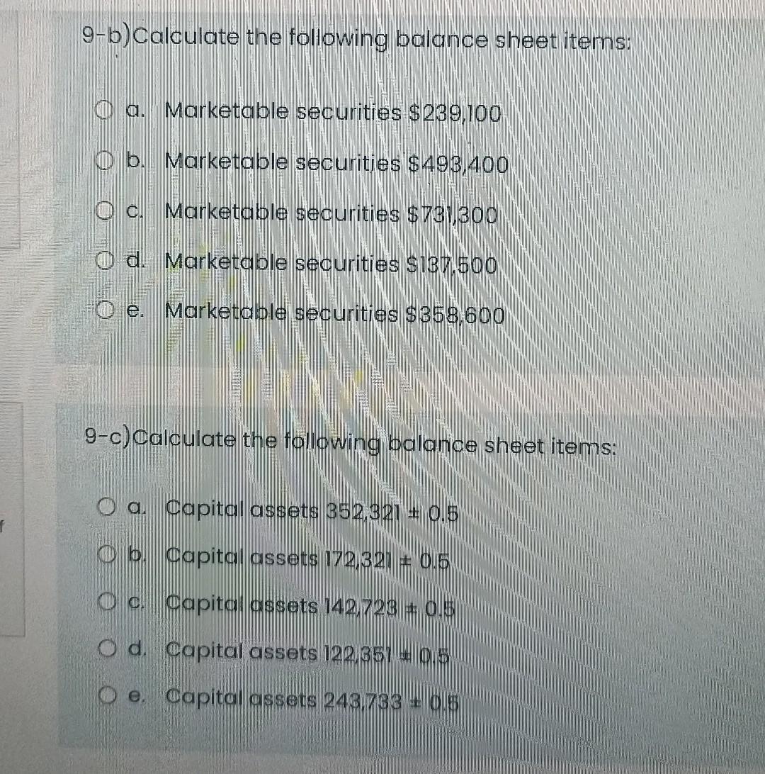 9-b) Calculate the following balance sheet items: a. Marketable securities $239,100 O b. Marketable