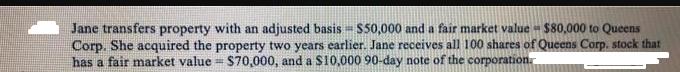 [10] S Jane transfers property with an adjusted basis $50,000 and a fair market value $80,000 to Queens Corp.