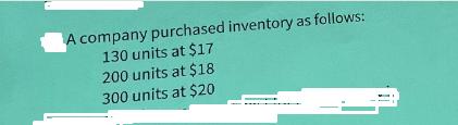 A company purchased inventory as follows: 130 units at $17 200 units at $18 300 units at $20
