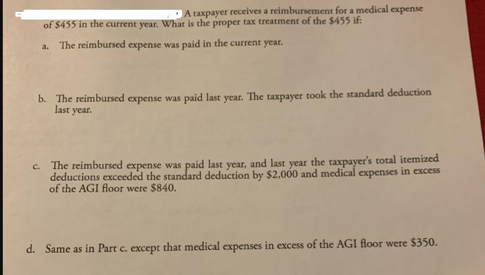 A taxpayer receives a reimbursement for a medical expense of $455 in the current year. What is the proper tax