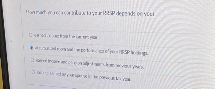 How much you can contribute to your RRSP depends on your O earned income from the current year. accumulated