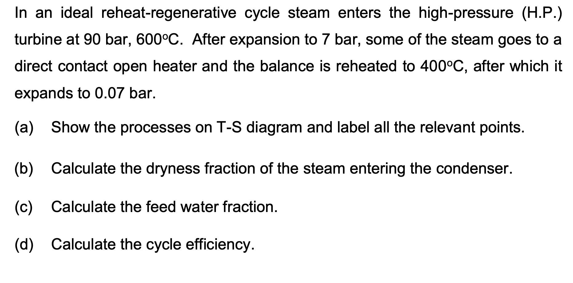 In an ideal reheat-regenerative cycle steam enters the high-pressure (H.P.) turbine at 90 bar, 600C. After