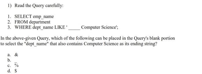 1) Read the Query carefully: 1. SELECT emp_name 2. FROM department 3. WHERE dept_name LIKE'_ Computer