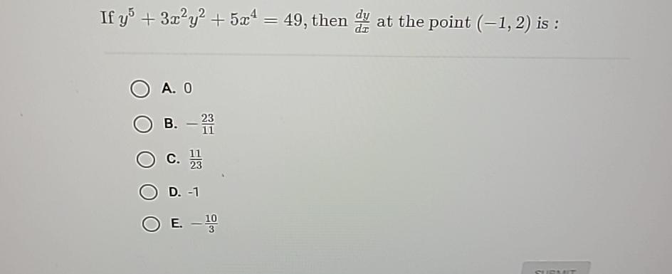 If y + 3xy + 5x = 49, then at the point (1, 2) is : A. 0 B. - 21 23 C. 23 D. -1 E.  100 SUBMIT