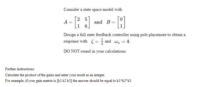 Consider a state space model with 25 - [26] -A A and B= Design a full state feedback controller using pole