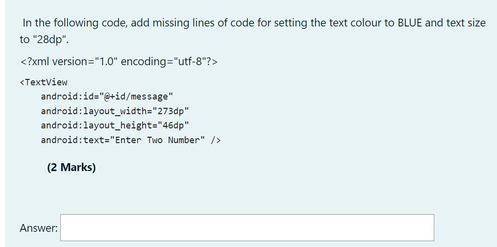 In the following code, add missing lines of code for setting the text colour to BLUE and text size to 
