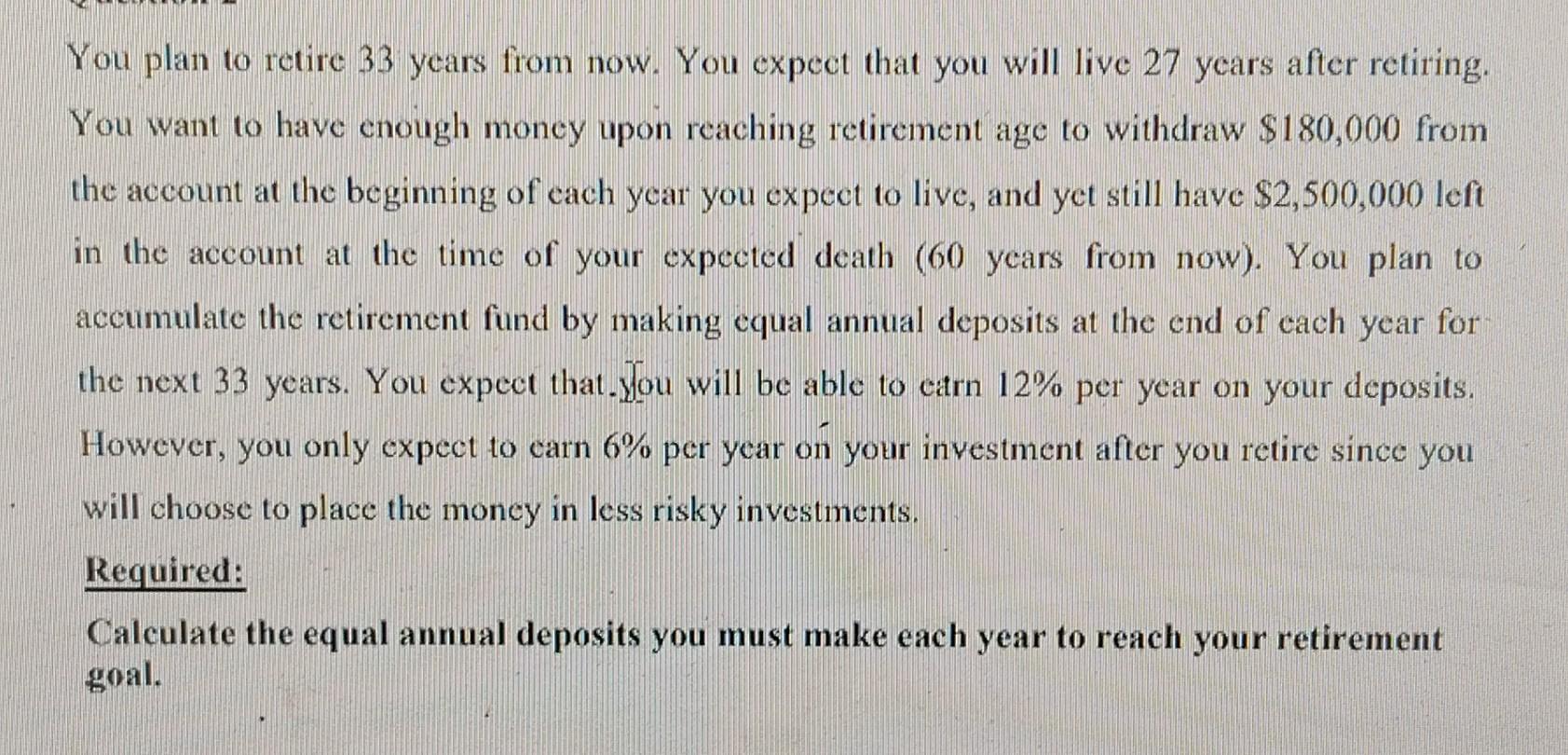 You plan to retire 33 years from now. You expect that you will live 27 years after retiring. You want to have
