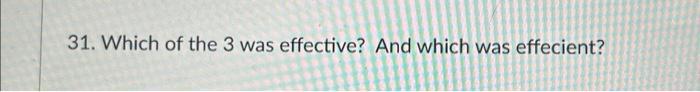 31. Which of the 3 was effective? And which was effecient?