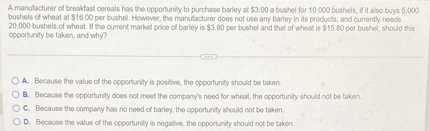 A manufacturer of breakfast cereals has the opportunity to purchase barley at $3.00 a bushel for 10,000