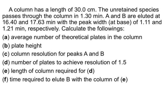 A column has a length of 30.0 cm. The unretained species passes through the column in 1.30 min. A and B are