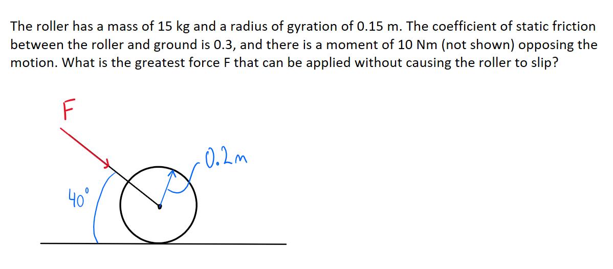 The roller has a mass of 15 kg and a radius of gyration of 0.15 m. The coefficient of static friction between