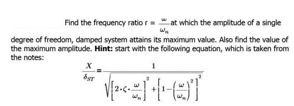 Find the frequency ratio r = at which the amplitude of a single degree of freedom, damped system attains its