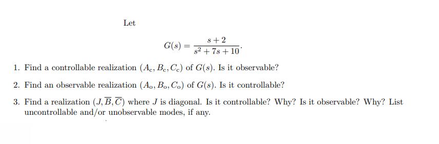 Let s+2 +7s + 10 G(s)= s2 + 1. Find a controllable realization (Ae, Be, Ce) of G(s). Is it observable? 2.
