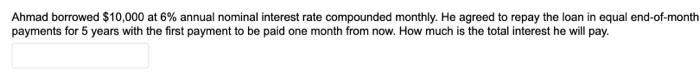 Ahmad borrowed $10,000 at 6% annual nominal interest rate compounded monthly. He agreed to repay the loan in