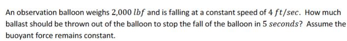 An observation balloon weighs 2,000 lbf and is falling at a constant speed of 4 ft/sec. How much ballast