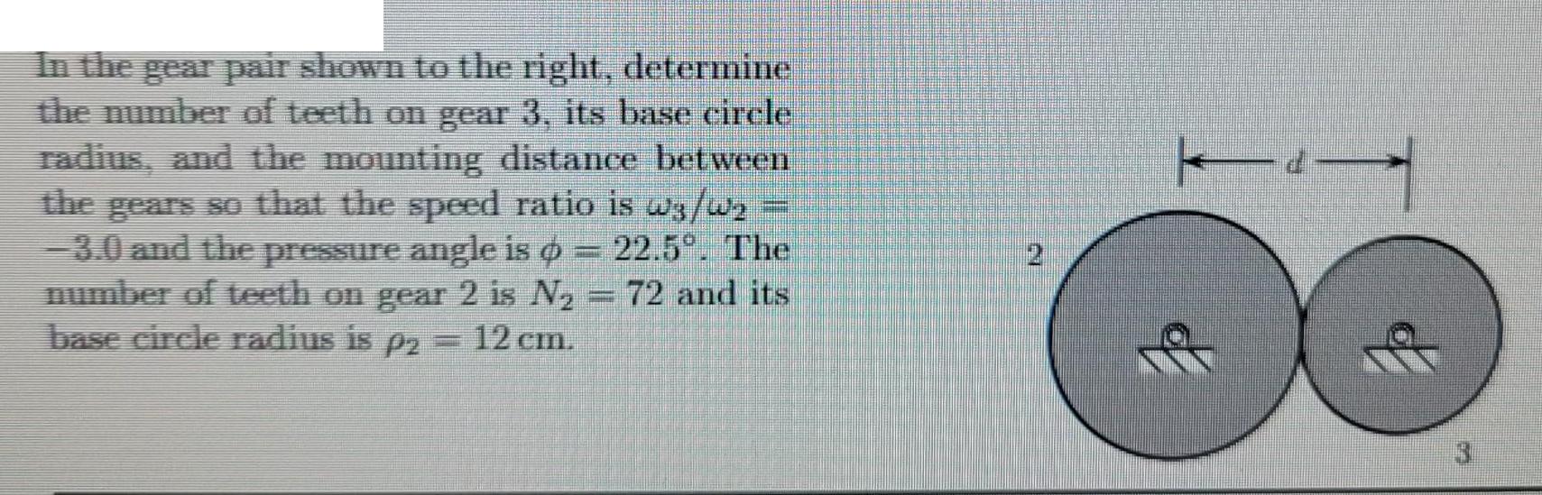 In the gear pair shown to the right, determine the number of teeth on gear 3, its base circle radius, and the