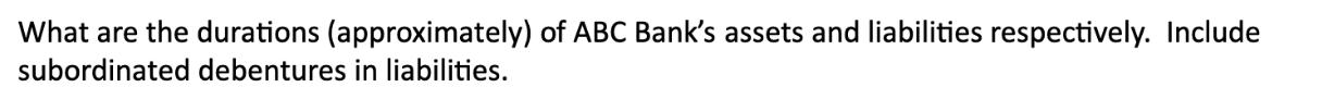 What are the durations (approximately) of ABC Bank's assets and liabilities respectively. Include