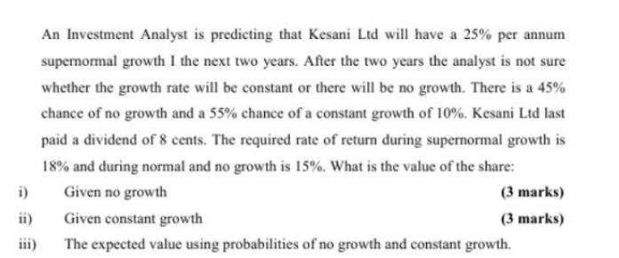 i) ii) iii) An Investment Analyst is predicting that Kesani Ltd will have a 25% per annum supernormal growth